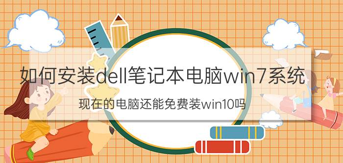 如何安装dell笔记本电脑win7系统 现在的电脑还能免费装win10吗？